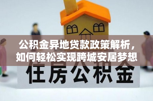 喀什公积金异地贷款政策解析，如何轻松实现跨城安居梦想