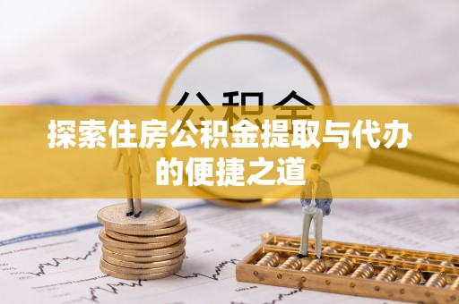 喀什探索住房公积金提取与代办的便捷之道