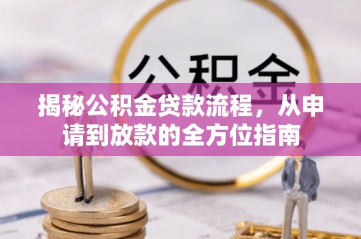 喀什揭秘公积金贷款流程，从申请到放款的全方位指南
