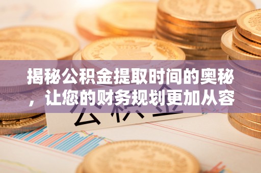喀什揭秘公积金提取时间的奥秘，让您的财务规划更加从容