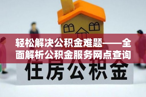喀什轻松解决公积金难题——全面解析公积金服务网点查询技巧