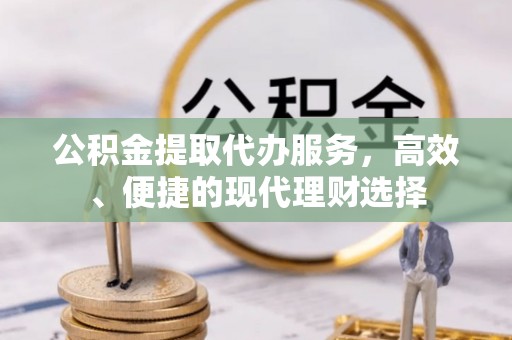 喀什公积金提取代办服务，高效、便捷的现代理财选择