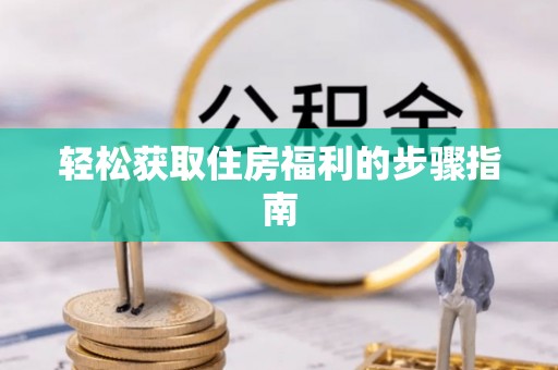 喀什轻松获取住房福利的步骤指南