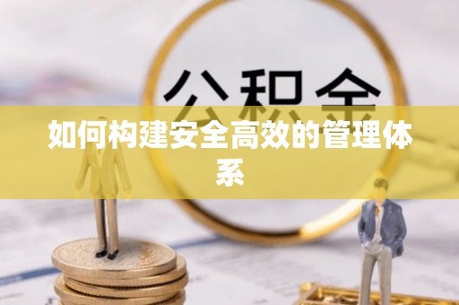 喀什如何构建安全高效的管理体系