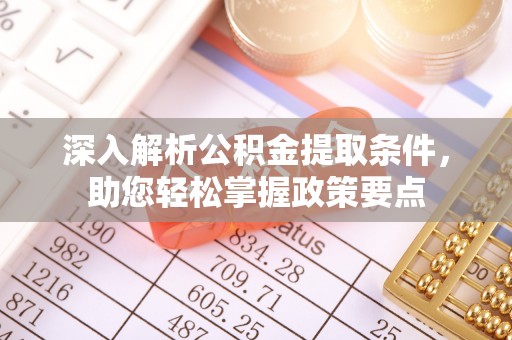 喀什深入解析公积金提取条件，助您轻松掌握政策要点
