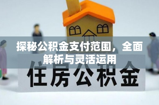 喀什探秘公积金支付范围，全面解析与灵活运用