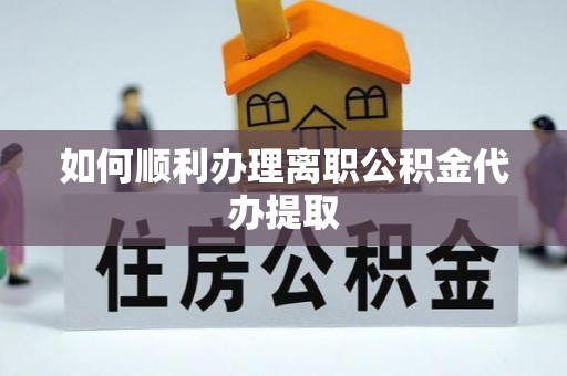 喀什如何顺利办理离职公积金代办提取