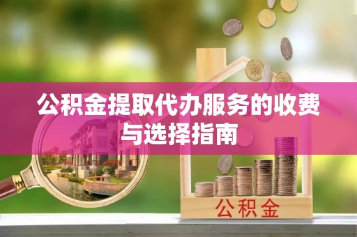 喀什公积金提取代办服务的收费与选择指南