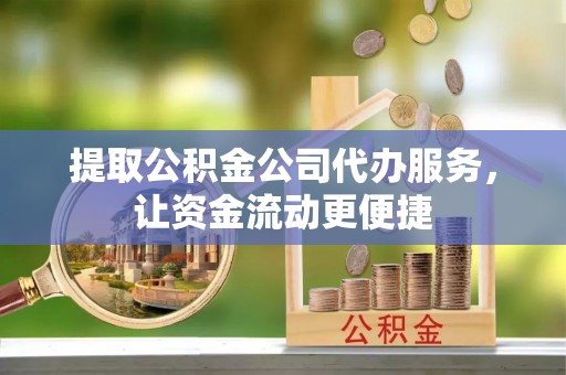 喀什提取公积金公司代办服务，让资金流动更便捷
