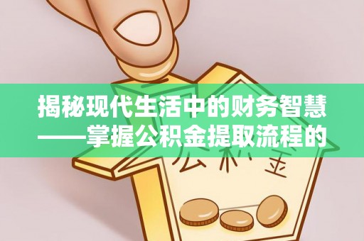 喀什揭秘现代生活中的财务智慧——掌握公积金提取流程的关键步骤