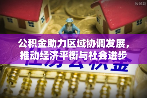 喀什公积金助力区域协调发展，推动经济平衡与社会进步
