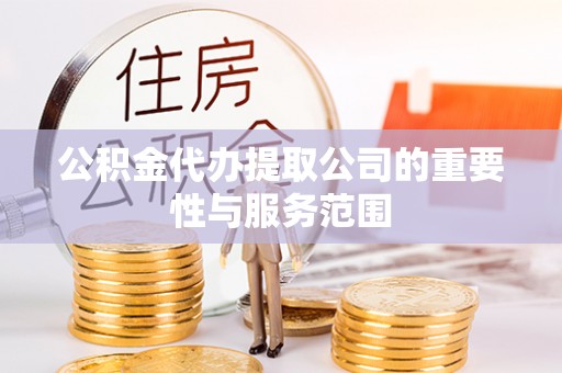 喀什公积金代办提取公司的重要性与服务范围