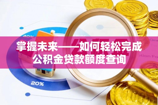 喀什掌握未来——如何轻松完成公积金贷款额度查询