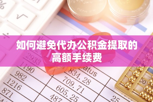 喀什如何避免代办公积金提取的高额手续费