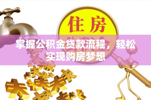 喀什掌握公积金贷款流程，轻松实现购房梦想