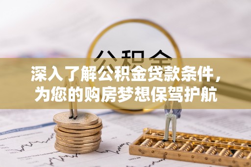喀什深入了解公积金贷款条件，为您的购房梦想保驾护航