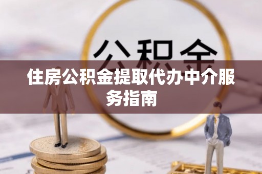 喀什住房公积金提取代办中介服务指南