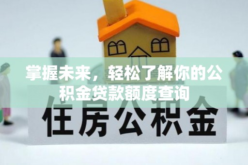 喀什掌握未来，轻松了解你的公积金贷款额度查询