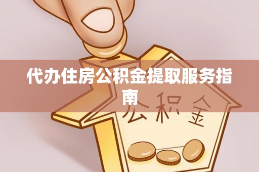 喀什代办住房公积金提取服务指南