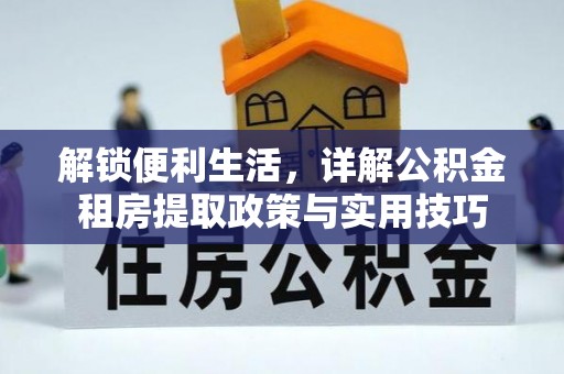 喀什解锁便利生活，详解公积金租房提取政策与实用技巧