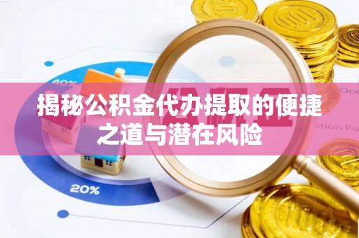 喀什揭秘公积金代办提取的便捷之道与潜在风险