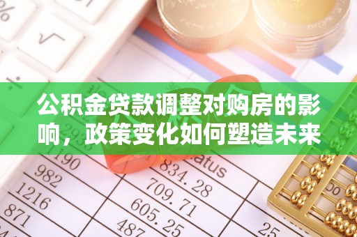 喀什公积金贷款调整对购房的影响，政策变化如何塑造未来住房市场