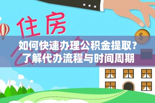 喀什如何快速办理公积金提取？了解代办流程与时间周期