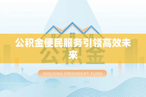 喀什公积金便民服务引领高效未来