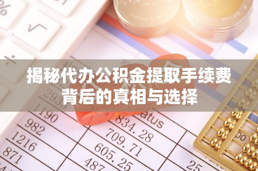 喀什揭秘代办公积金提取手续费背后的真相与选择