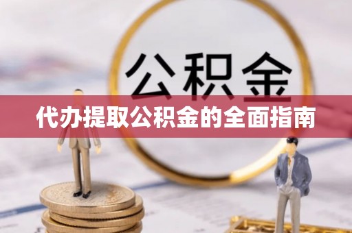 喀什代办提取公积金的全面指南