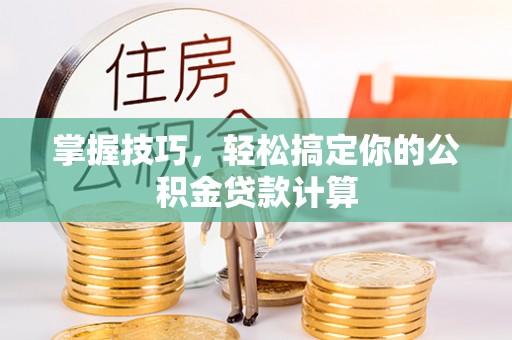 喀什掌握技巧，轻松搞定你的公积金贷款计算