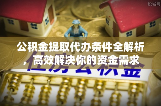 喀什公积金提取代办条件全解析，高效解决你的资金需求