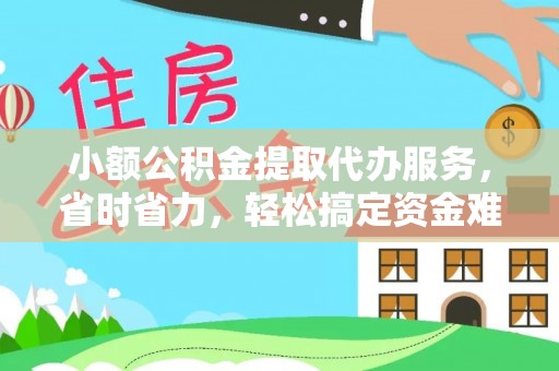 喀什小额公积金提取代办服务，省时省力，轻松搞定资金难题