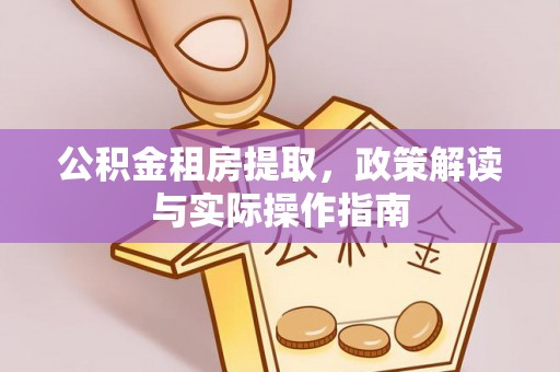 喀什公积金租房提取，政策解读与实际操作指南