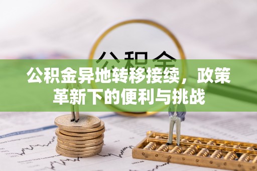 喀什公积金异地转移接续，政策革新下的便利与挑战