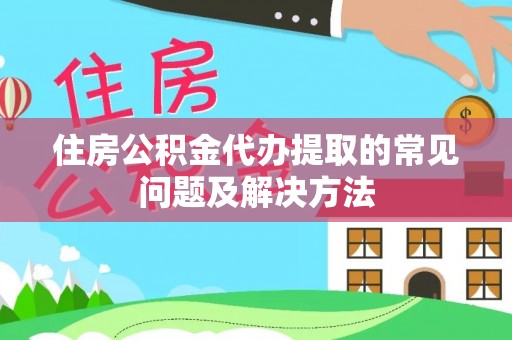 喀什住房公积金代办提取的常见问题及解决方法