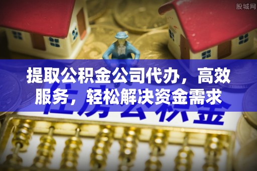 喀什提取公积金公司代办，高效服务，轻松解决资金需求