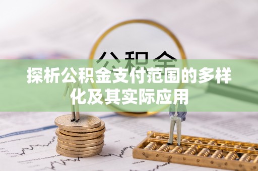 喀什探析公积金支付范围的多样化及其实际应用