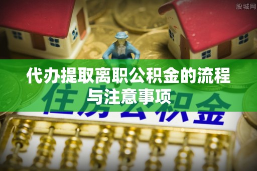喀什代办提取离职公积金的流程与注意事项
