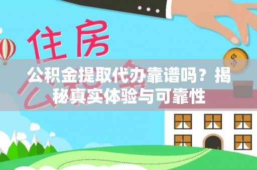 喀什公积金提取代办靠谱吗？揭秘真实体验与可靠性
