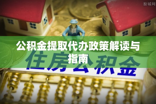 喀什公积金提取代办政策解读与指南