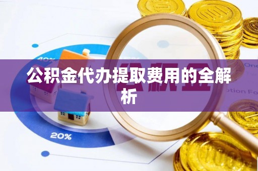 喀什公积金代办提取费用的全解析