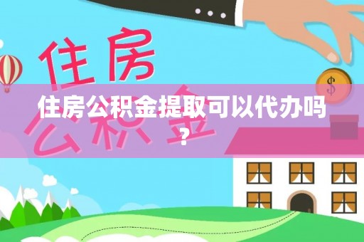 喀什住房公积金提取可以代办吗？