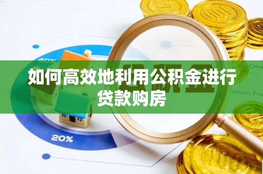 喀什如何高效地利用公积金进行贷款购房