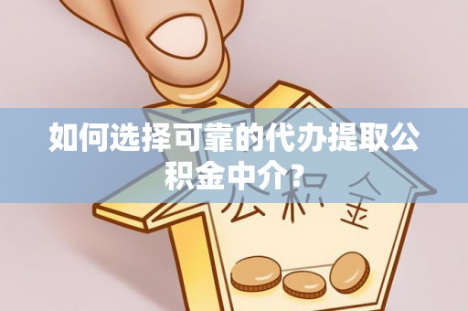 喀什如何选择可靠的代办提取公积金中介？