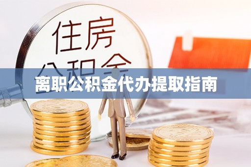 喀什离职公积金代办提取指南
