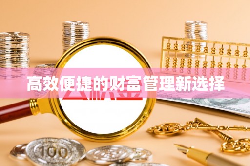 喀什高效便捷的财富管理新选择
