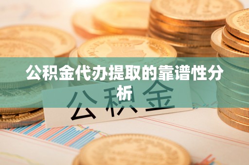 喀什公积金代办提取的靠谱性分析