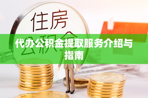 喀什代办公积金提取服务介绍与指南