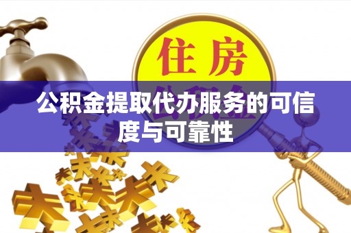 喀什公积金提取代办服务的可信度与可靠性